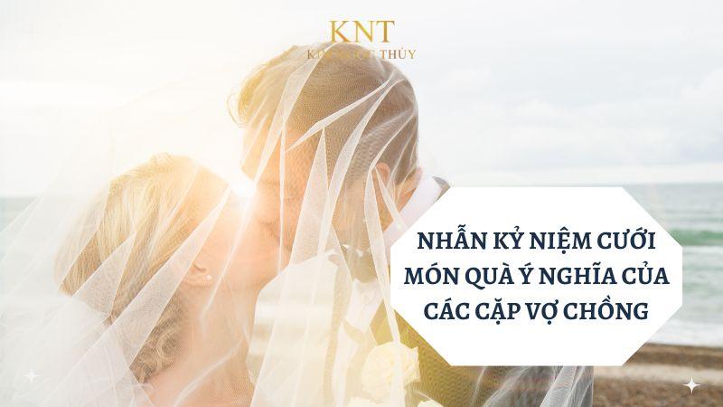 NHẪN KỶ NIỆM CƯỚI - MÓN QUÀ Ý NGHĨA CỦA CÁC CẶP VỢ CHỒNG