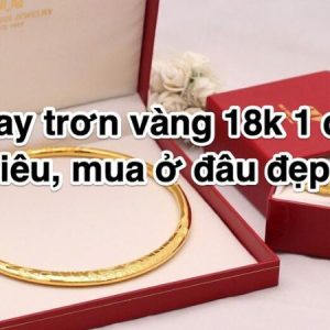 Vòng Tây Vàng 18K: Giá, Chất Liệu và Nơi Mua